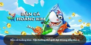 Bắn cá hoàng kim - Tận hưởng thế giới đại dương đầy thú vị