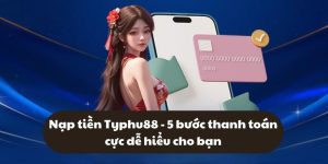 Nạp tiền Typhu88 - 5 bước thanh toán cực dễ hiểu cho bạn