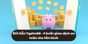 Rút tiền Typhu88 - 4 bước giao dịch an toàn cho tân binh