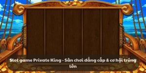 Slot game Private King - Sân chơi đẳng cấp & cơ hội trúng lớn