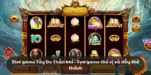 Slot game Tây Du Thần khí - Tựa game thú vị và đầy thử thách