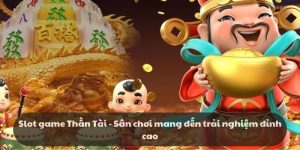 Slot game Thần Tài - Sân chơi mang đến trải nghiệm đỉnh cao