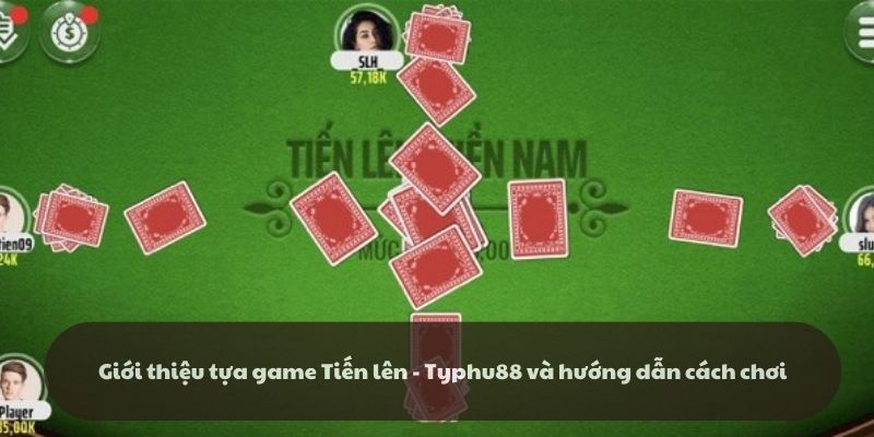 Giới thiệu game Tiến lên - Typhu88 và hướng dẫn cách chơi